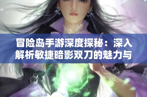 冒险岛手游深度探秘：深入解析敏捷暗影双刀的魅力与战斗战术