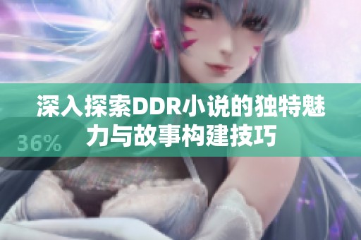深入探索DDR小说的独特魅力与故事构建技巧