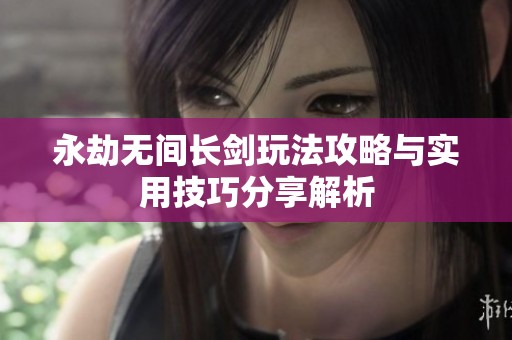 永劫无间长剑玩法攻略与实用技巧分享解析