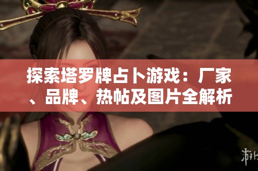 探索塔罗牌占卜游戏：厂家、品牌、热帖及图片全解析