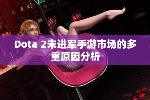 Dota 2未进军手游市场的多重原因分析