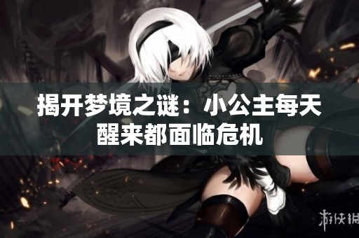 揭开梦境之谜：小公主每天醒来都面临危机
