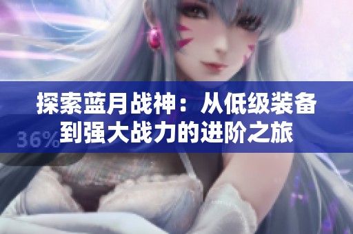 探索蓝月战神：从低级装备到强大战力的进阶之旅