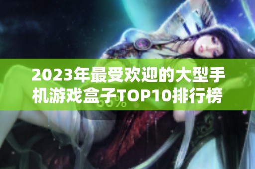 2023年最受欢迎的大型手机游戏盒子TOP10排行榜推荐