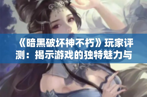 《暗黑破坏神不朽》玩家评测：揭示游戏的独特魅力与潜在不足之处