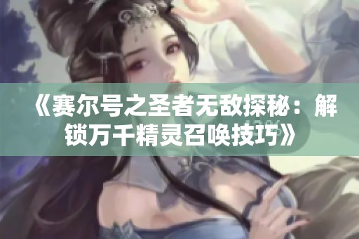 《赛尔号之圣者无敌探秘：解锁万千精灵召唤技巧》