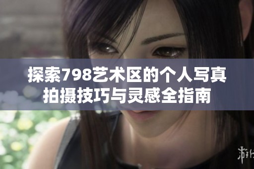 探索798艺术区的个人写真拍摄技巧与灵感全指南