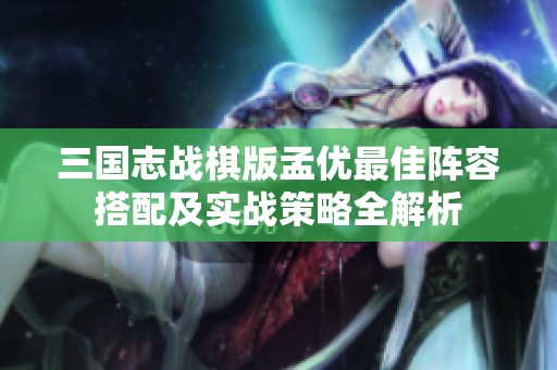 三国志战棋版孟优最佳阵容搭配及实战策略全解析