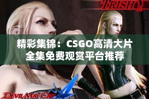 精彩集锦：CSGO高清大片全集免费观赏平台推荐