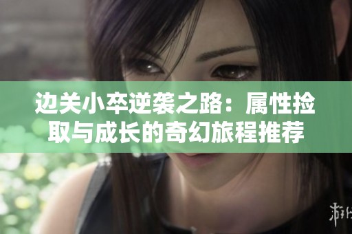 边关小卒逆袭之路：属性捡取与成长的奇幻旅程推荐
