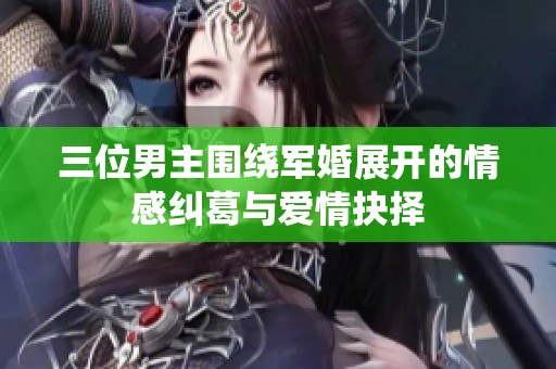 三位男主围绕军婚展开的情感纠葛与爱情抉择