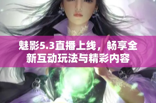 魅影5.3直播上线，畅享全新互动玩法与精彩内容