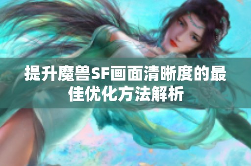 提升魔兽SF画面清晰度的最佳优化方法解析