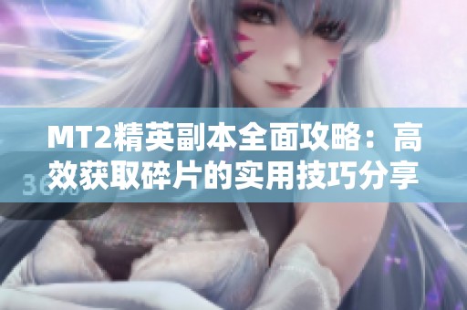 MT2精英副本全面攻略：高效获取碎片的实用技巧分享