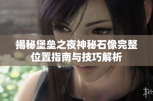 揭秘堡垒之夜神秘石像完整位置指南与技巧解析