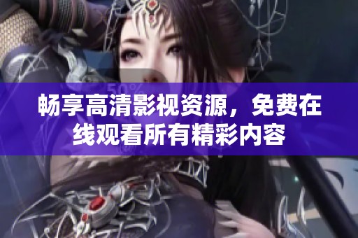 畅享高清影视资源，免费在线观看所有精彩内容