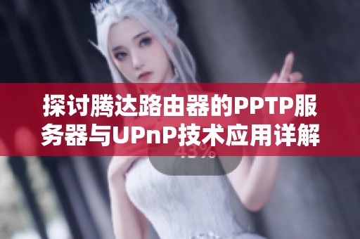 探讨腾达路由器的PPTP服务器与UPnP技术应用详解