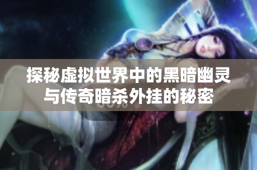 探秘虚拟世界中的黑暗幽灵与传奇暗杀外挂的秘密