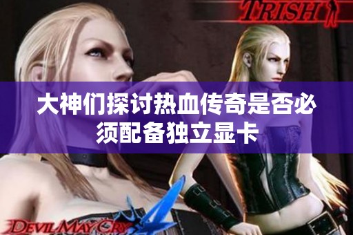 大神们探讨热血传奇是否必须配备独立显卡