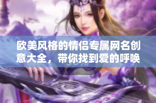 欧美风格的情侣专属网名创意大全，带你找到爱的呼唤