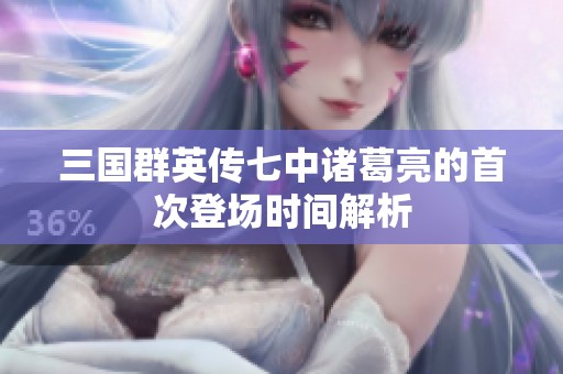 三国群英传七中诸葛亮的首次登场时间解析