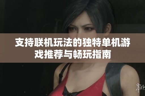 支持联机玩法的独特单机游戏推荐与畅玩指南