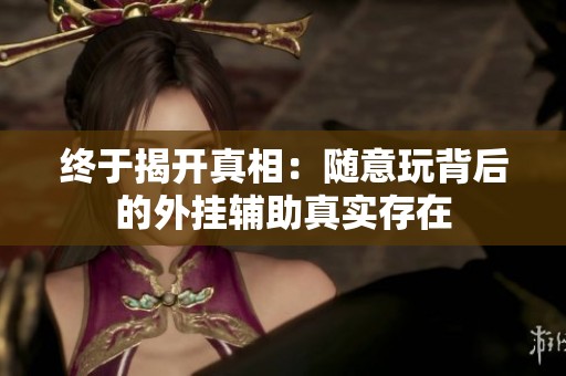 终于揭开真相：随意玩背后的外挂辅助真实存在
