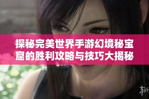 探秘完美世界手游幻境秘宝窟的胜利攻略与技巧大揭秘