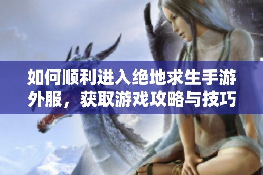 如何顺利进入绝地求生手游外服，获取游戏攻略与技巧指南