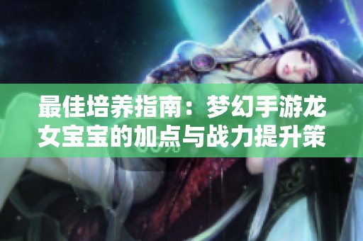 最佳培养指南：梦幻手游龙女宝宝的加点与战力提升策略