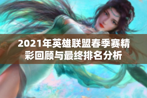 2021年英雄联盟春季赛精彩回顾与最终排名分析