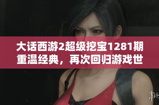 大话西游2超级挖宝1281期重温经典，再次回归游戏世界的快乐