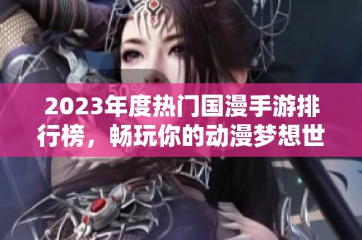 2023年度热门国漫手游排行榜，畅玩你的动漫梦想世界