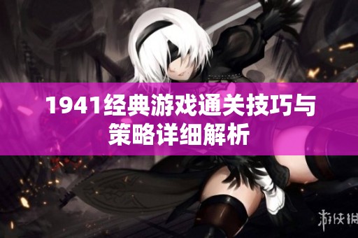 1941经典游戏通关技巧与策略详细解析