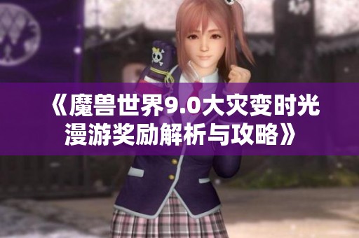 《魔兽世界9.0大灾变时光漫游奖励解析与攻略》