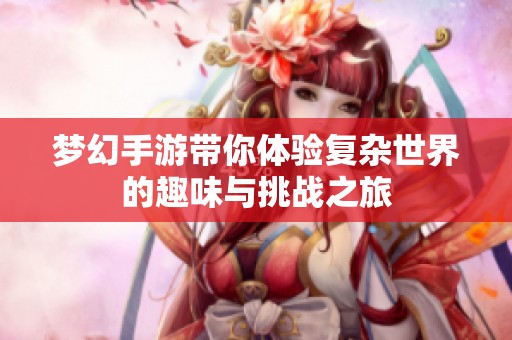 梦幻手游带你体验复杂世界的趣味与挑战之旅