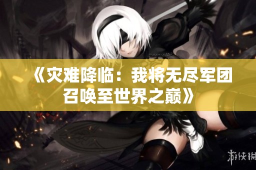 《灾难降临：我将无尽军团召唤至世界之巅》