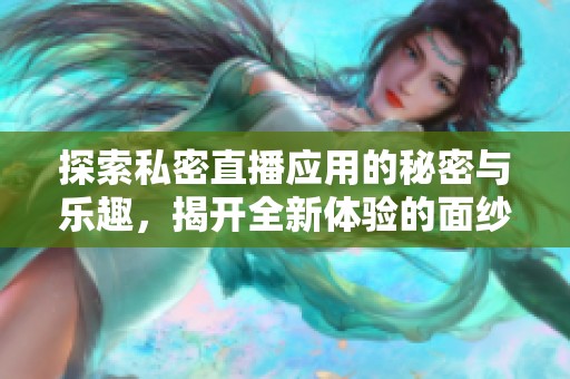 探索私密直播应用的秘密与乐趣，揭开全新体验的面纱