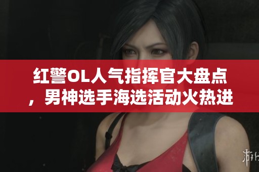 红警OL人气指挥官大盘点，男神选手海选活动火热进行中