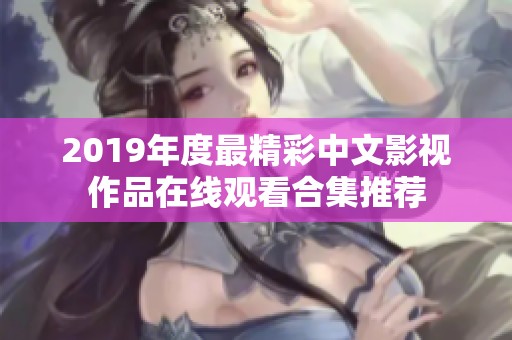 2019年度最精彩中文影视作品在线观看合集推荐