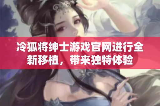 冷狐将绅士游戏官网进行全新移植，带来独特体验