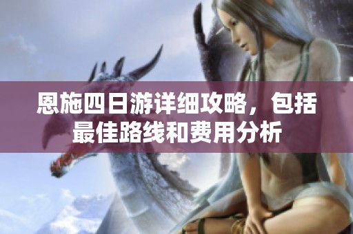恩施四日游详细攻略，包括最佳路线和费用分析