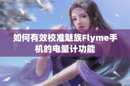 如何有效校准魅族Flyme手机的电量计功能