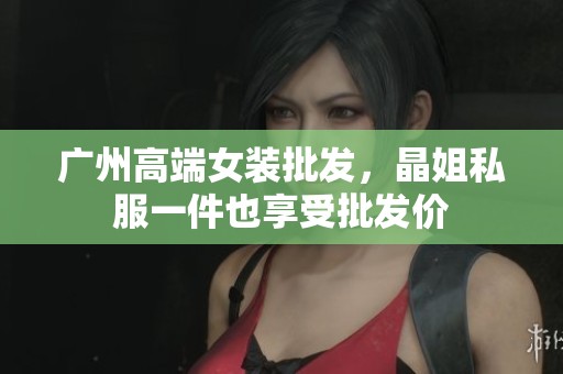 广州高端女装批发，晶姐私服一件也享受批发价
