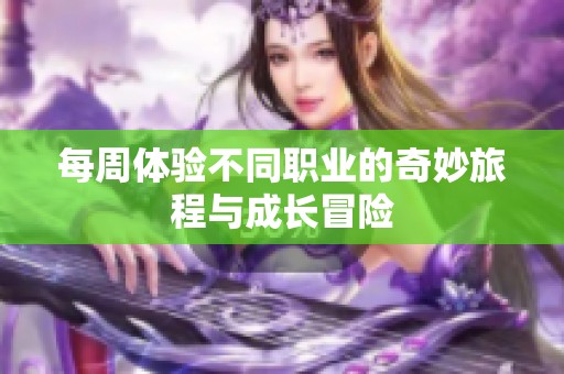 每周体验不同职业的奇妙旅程与成长冒险