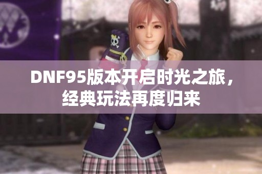 DNF95版本开启时光之旅，经典玩法再度归来