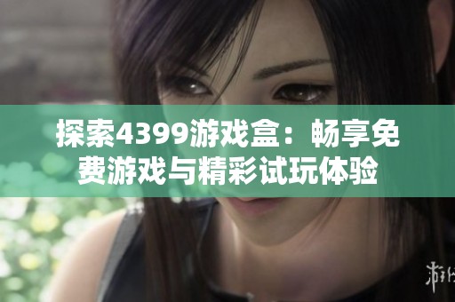 探索4399游戏盒：畅享免费游戏与精彩试玩体验