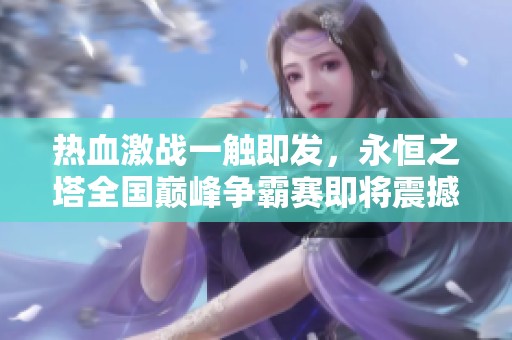 热血激战一触即发，永恒之塔全国巅峰争霸赛即将震撼开启