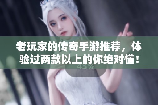 老玩家的传奇手游推荐，体验过两款以上的你绝对懂！