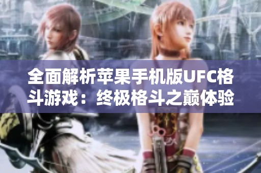全面解析苹果手机版UFC格斗游戏：终极格斗之巅体验分享
